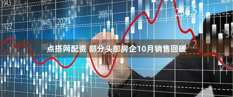 点搭网配资 部分头部房企10月销售回暖