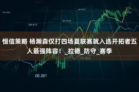 恒信策略 杨瀚森仅打四场夏联赛就入选开拓者五人最强阵容！_拉德_防守_赛季