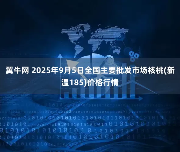 翼牛网 2025年9月5日全国主要批发市场核桃(新温185)价格行情