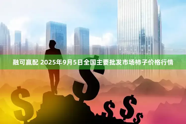 融可赢配 2025年9月5日全国主要批发市场柿子价格行情