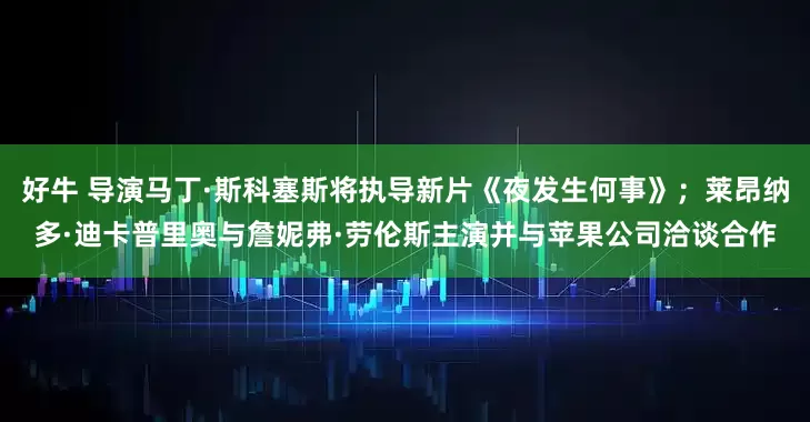 好牛 导演马丁·斯科塞斯将执导新片《夜发生何事》；莱昂纳多·迪卡普里奥与詹妮弗·劳伦斯主演并与苹果公司洽谈合作