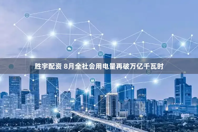 胜宇配资 8月全社会用电量再破万亿千瓦时