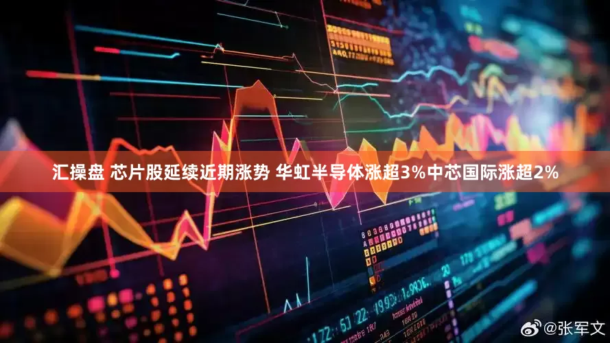 汇操盘 芯片股延续近期涨势 华虹半导体涨超3%中芯国际涨超2%