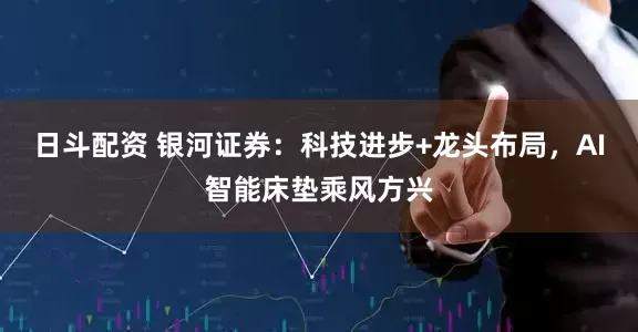 日斗配资 银河证券：科技进步+龙头布局，AI智能床垫乘风方兴